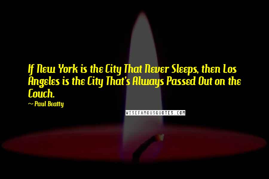 Paul Beatty Quotes: If New York is the City That Never Sleeps, then Los Angeles is the City That's Always Passed Out on the Couch.