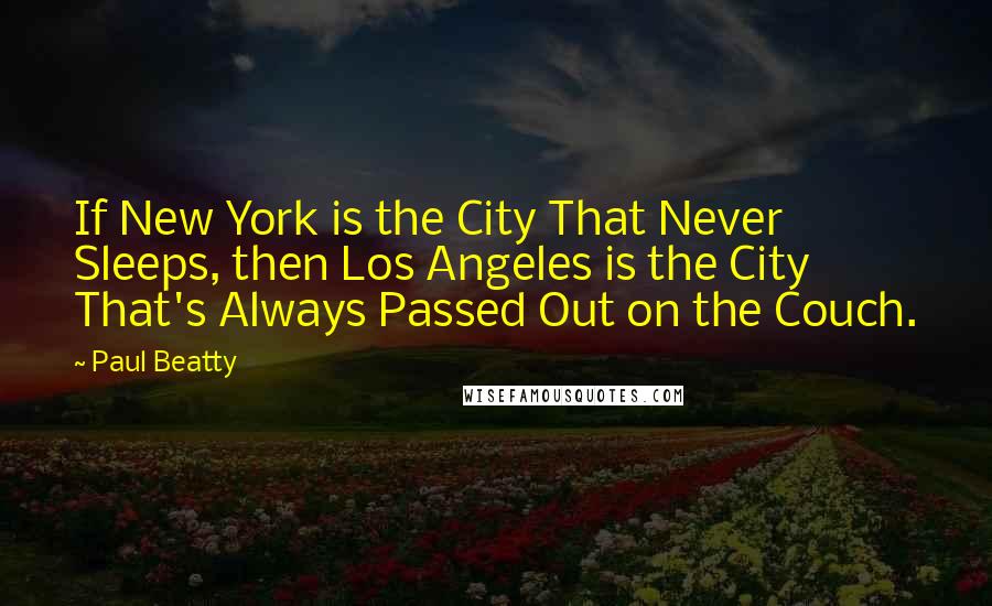 Paul Beatty Quotes: If New York is the City That Never Sleeps, then Los Angeles is the City That's Always Passed Out on the Couch.