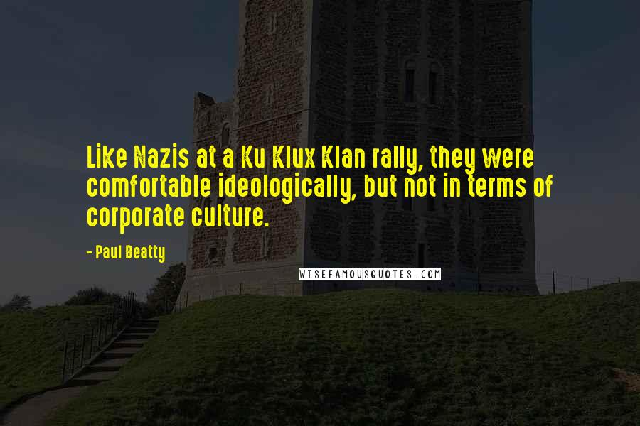 Paul Beatty Quotes: Like Nazis at a Ku Klux Klan rally, they were comfortable ideologically, but not in terms of corporate culture.