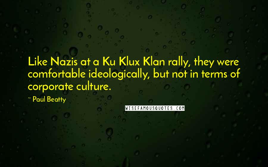 Paul Beatty Quotes: Like Nazis at a Ku Klux Klan rally, they were comfortable ideologically, but not in terms of corporate culture.