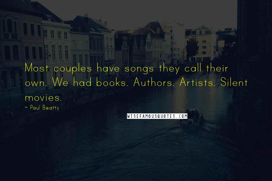 Paul Beatty Quotes: Most couples have songs they call their own. We had books. Authors. Artists. Silent movies.
