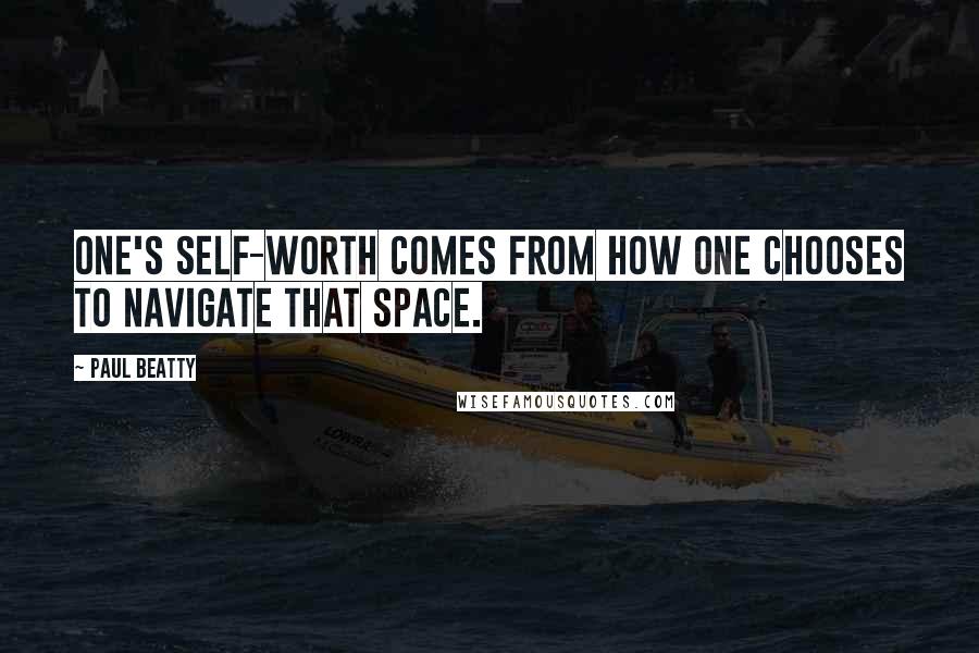 Paul Beatty Quotes: One's self-worth comes from how one chooses to navigate that space.