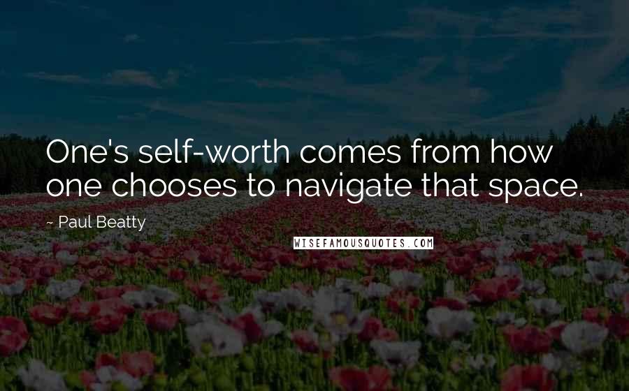 Paul Beatty Quotes: One's self-worth comes from how one chooses to navigate that space.