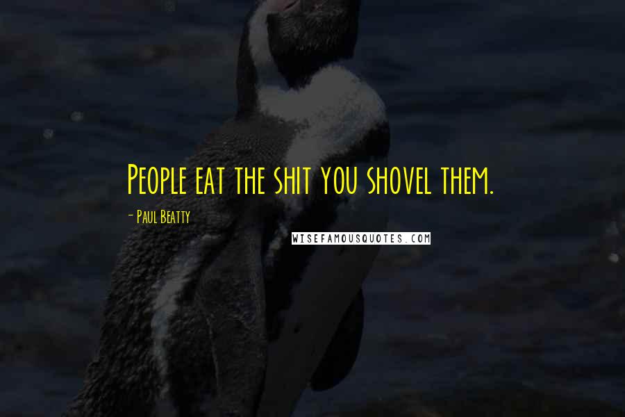 Paul Beatty Quotes: People eat the shit you shovel them.