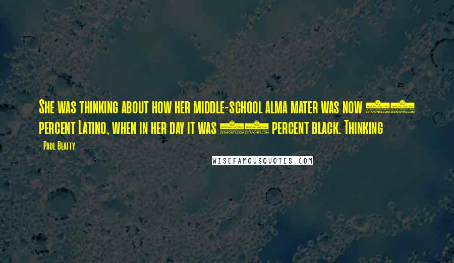 Paul Beatty Quotes: She was thinking about how her middle-school alma mater was now 75 percent Latino, when in her day it was 80 percent black. Thinking