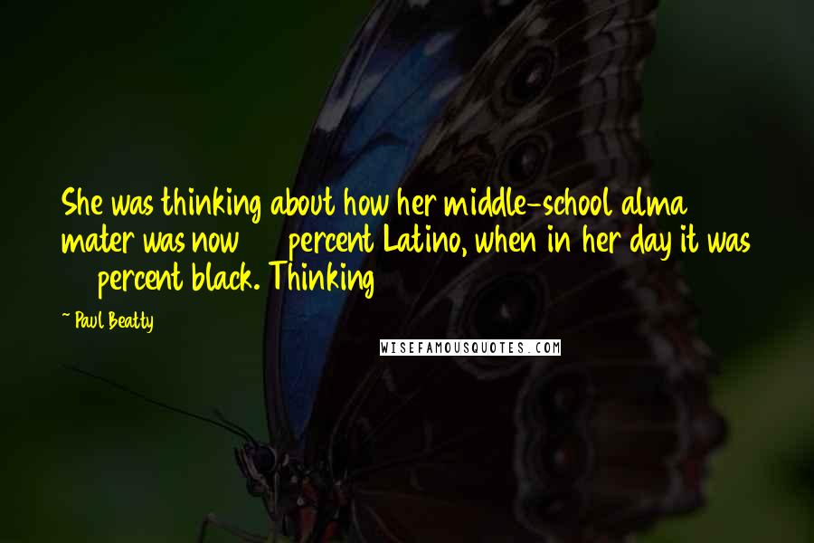 Paul Beatty Quotes: She was thinking about how her middle-school alma mater was now 75 percent Latino, when in her day it was 80 percent black. Thinking