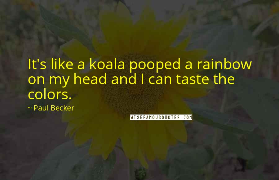 Paul Becker Quotes: It's like a koala pooped a rainbow on my head and I can taste the colors.