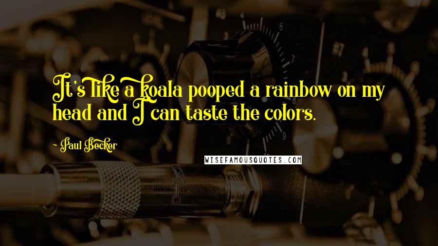 Paul Becker Quotes: It's like a koala pooped a rainbow on my head and I can taste the colors.