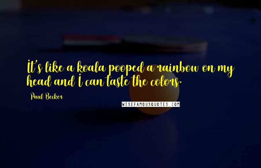 Paul Becker Quotes: It's like a koala pooped a rainbow on my head and I can taste the colors.