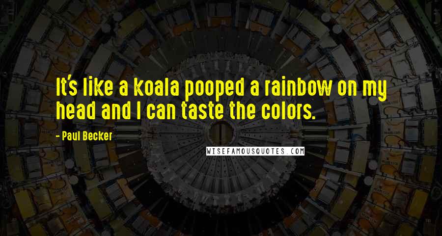 Paul Becker Quotes: It's like a koala pooped a rainbow on my head and I can taste the colors.