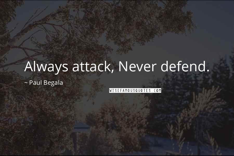 Paul Begala Quotes: Always attack, Never defend.