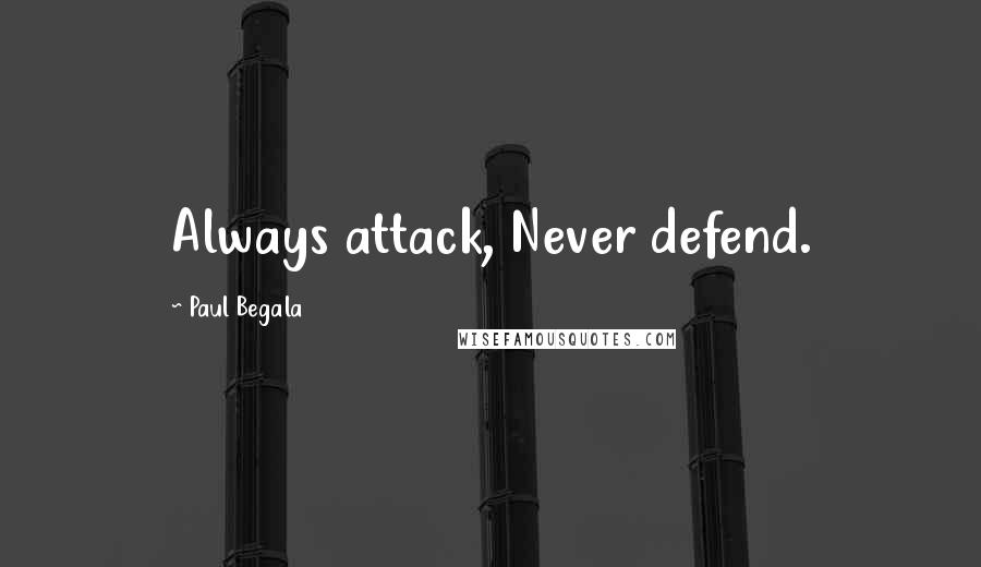 Paul Begala Quotes: Always attack, Never defend.