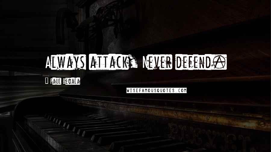 Paul Begala Quotes: Always attack, Never defend.