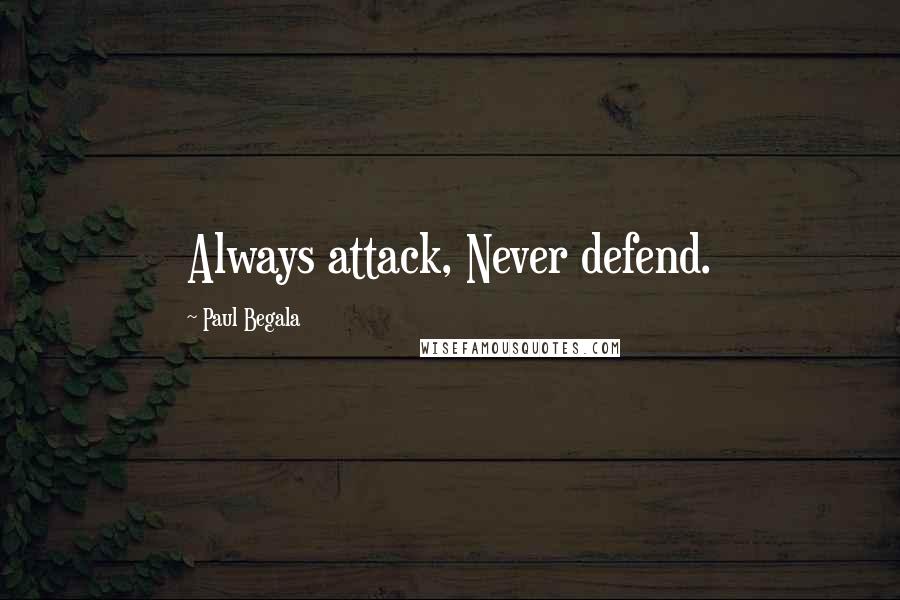 Paul Begala Quotes: Always attack, Never defend.