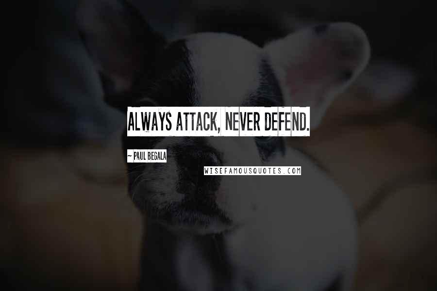 Paul Begala Quotes: Always attack, Never defend.