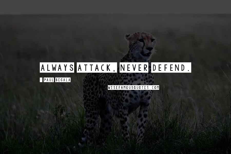 Paul Begala Quotes: Always attack, Never defend.