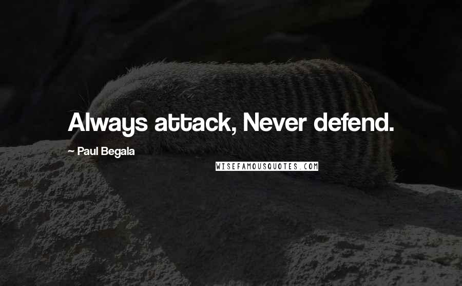 Paul Begala Quotes: Always attack, Never defend.