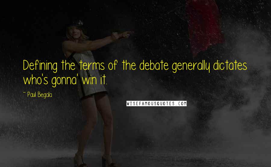 Paul Begala Quotes: Defining the terms of the debate generally dictates who's gonna' win it.