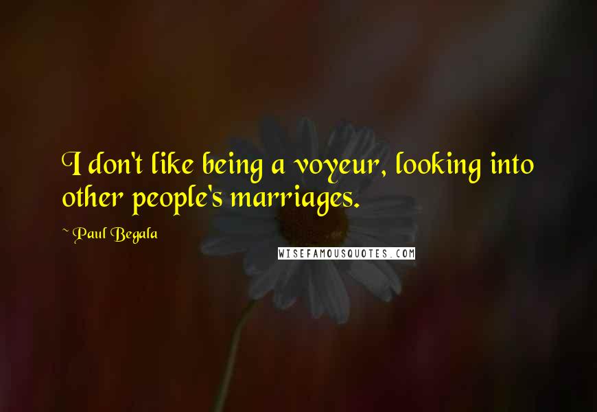 Paul Begala Quotes: I don't like being a voyeur, looking into other people's marriages.