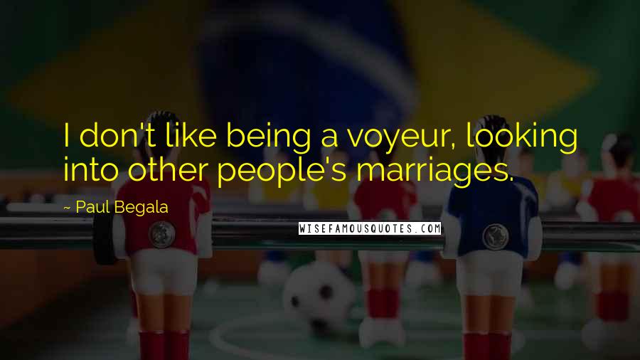 Paul Begala Quotes: I don't like being a voyeur, looking into other people's marriages.