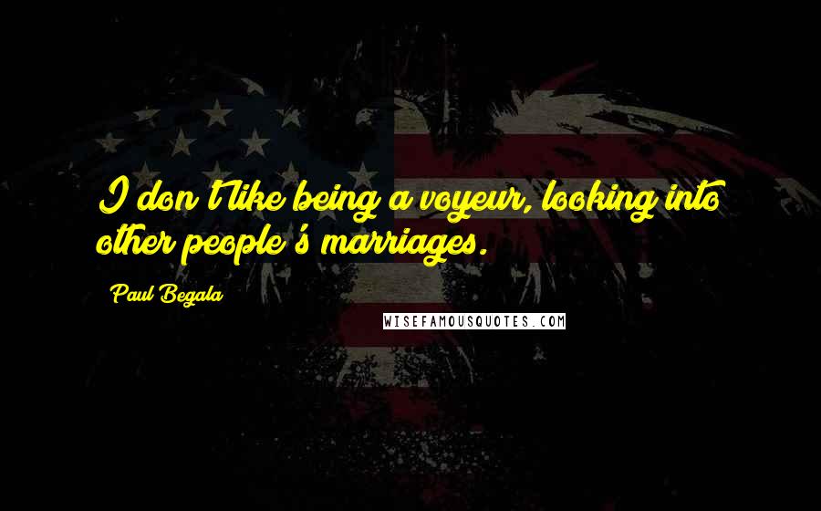 Paul Begala Quotes: I don't like being a voyeur, looking into other people's marriages.