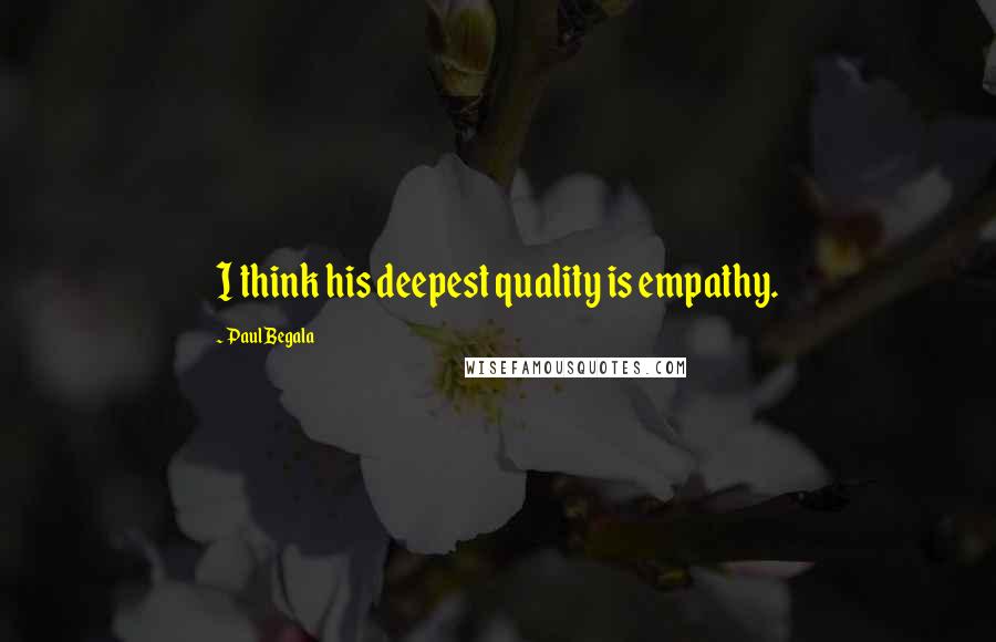 Paul Begala Quotes: I think his deepest quality is empathy.