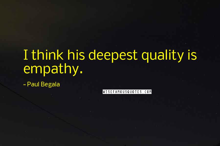 Paul Begala Quotes: I think his deepest quality is empathy.