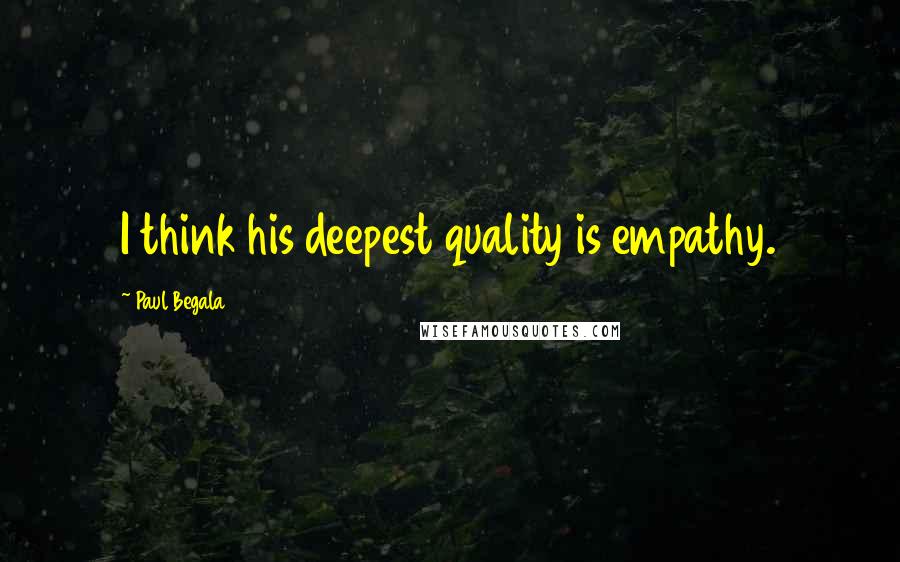 Paul Begala Quotes: I think his deepest quality is empathy.