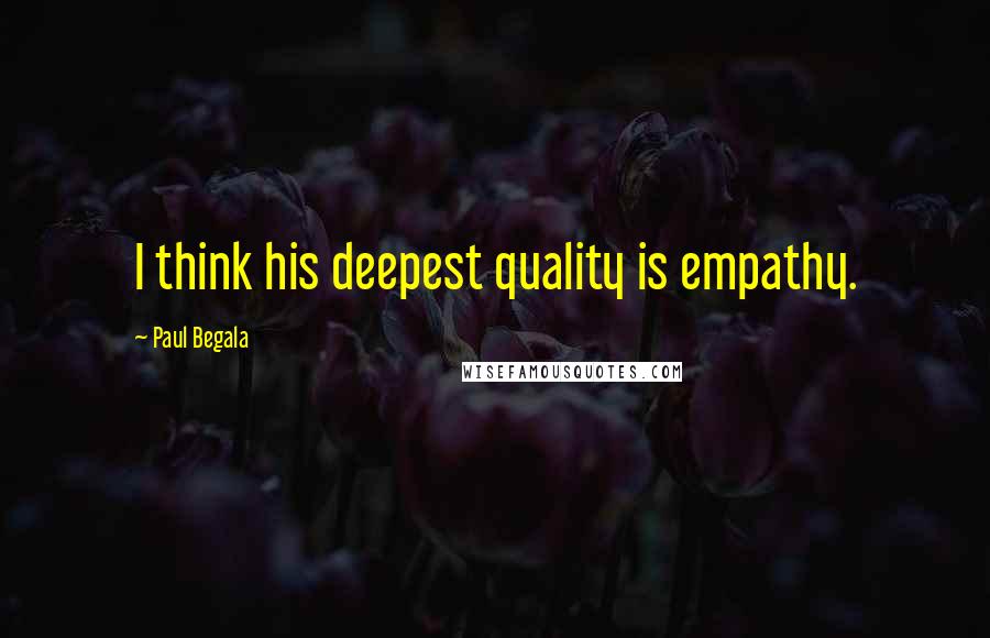 Paul Begala Quotes: I think his deepest quality is empathy.