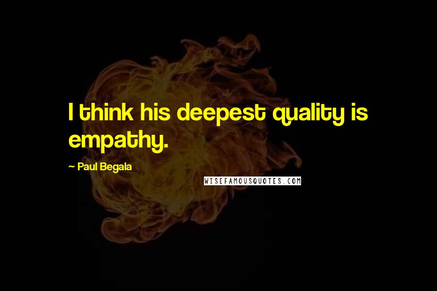 Paul Begala Quotes: I think his deepest quality is empathy.