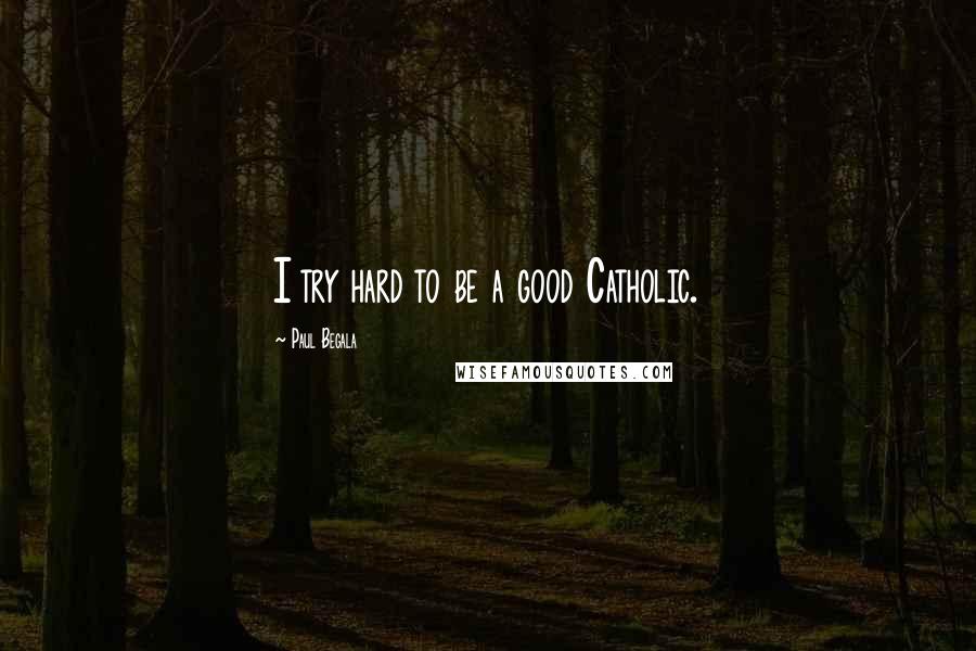 Paul Begala Quotes: I try hard to be a good Catholic.