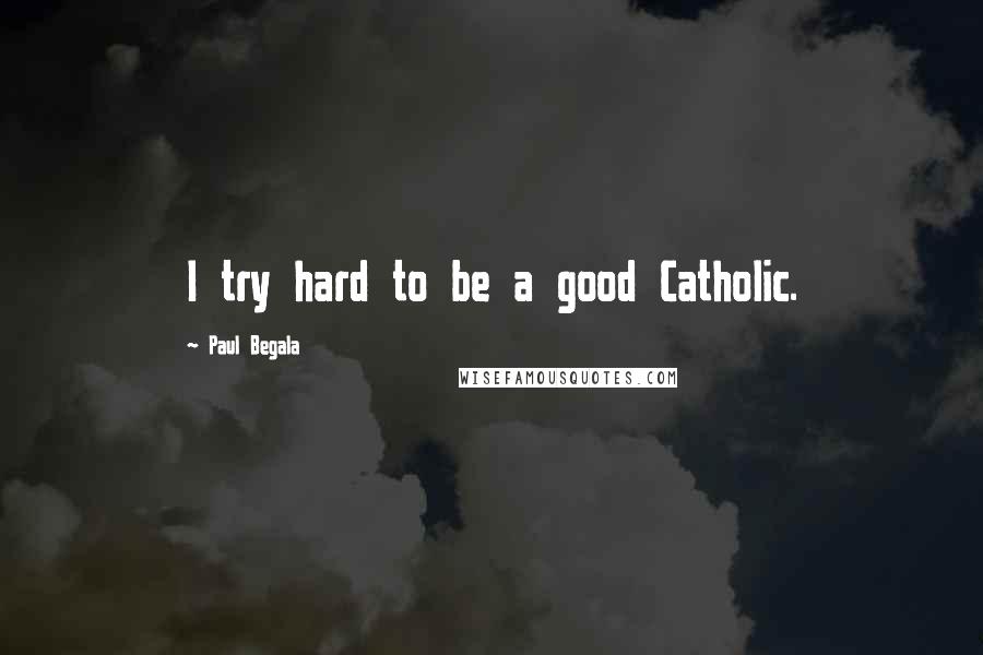 Paul Begala Quotes: I try hard to be a good Catholic.