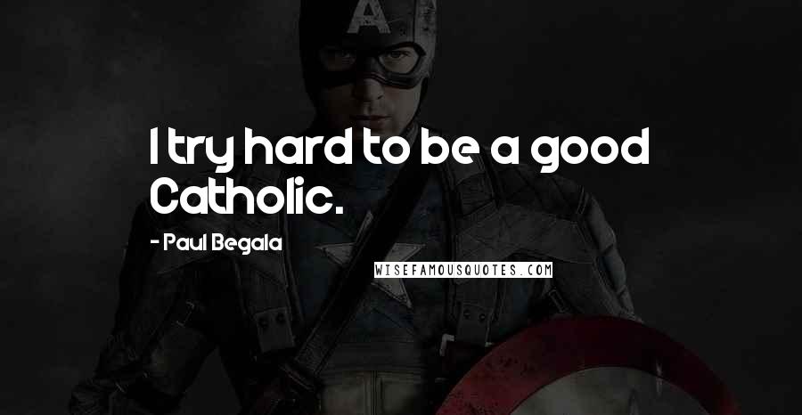 Paul Begala Quotes: I try hard to be a good Catholic.