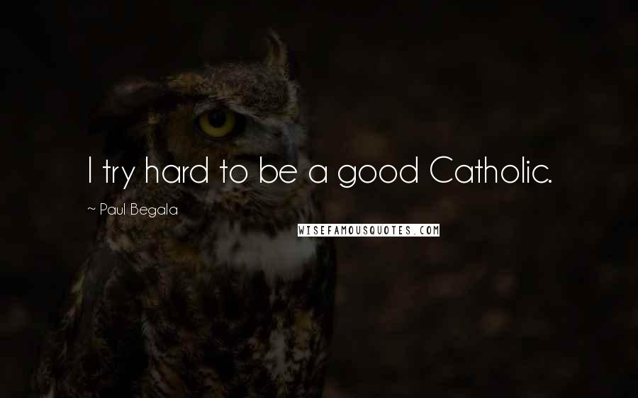 Paul Begala Quotes: I try hard to be a good Catholic.