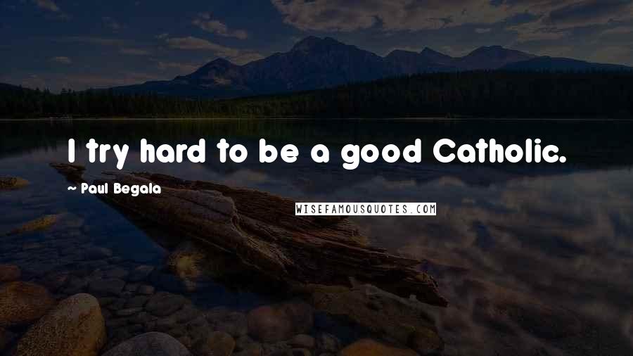 Paul Begala Quotes: I try hard to be a good Catholic.