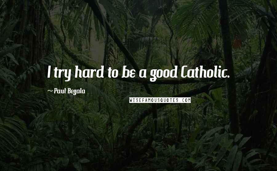 Paul Begala Quotes: I try hard to be a good Catholic.