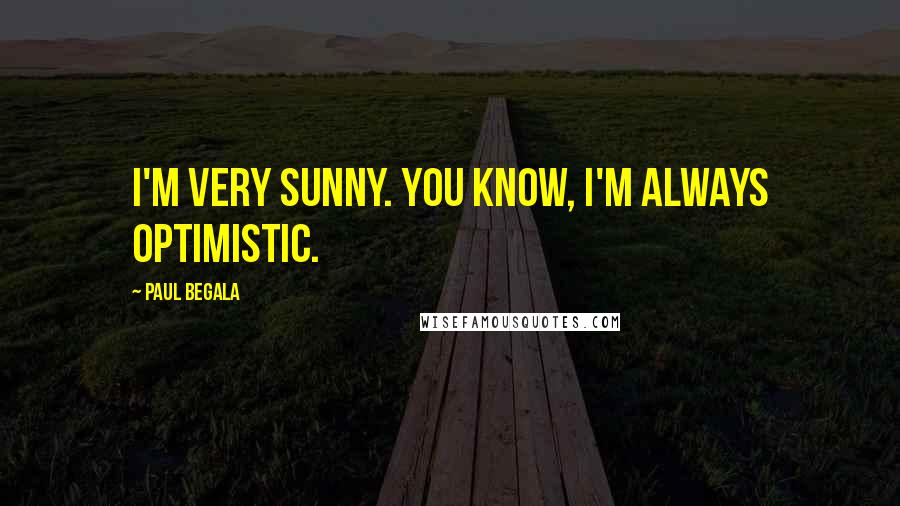 Paul Begala Quotes: I'm very sunny. You know, I'm always optimistic.