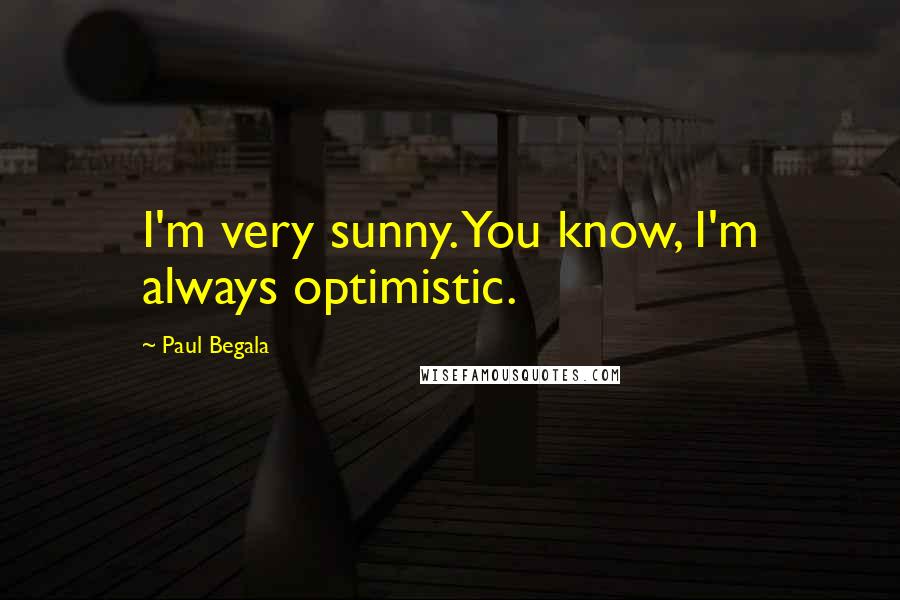 Paul Begala Quotes: I'm very sunny. You know, I'm always optimistic.