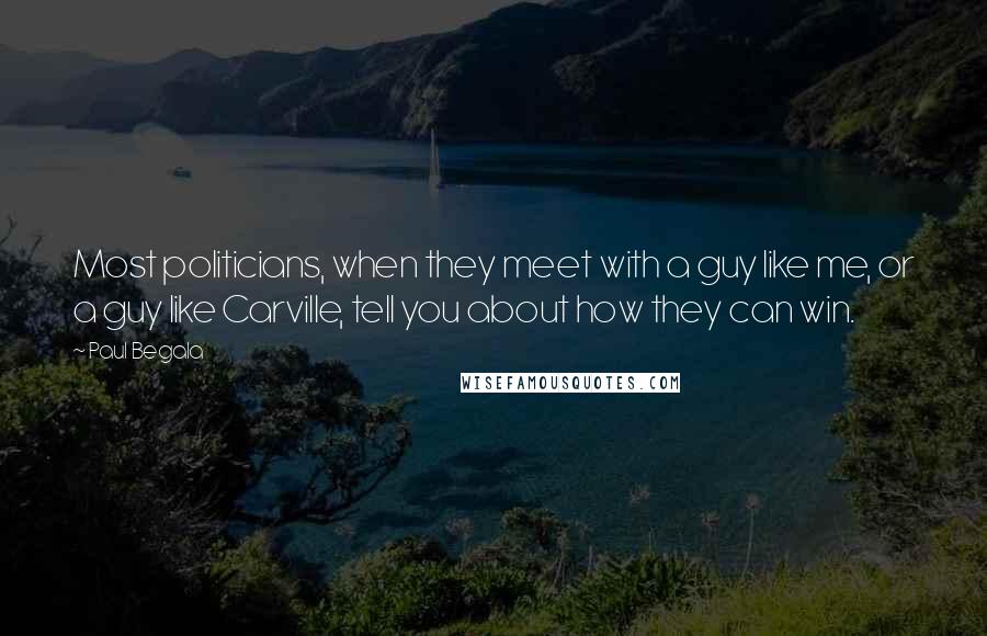 Paul Begala Quotes: Most politicians, when they meet with a guy like me, or a guy like Carville, tell you about how they can win.