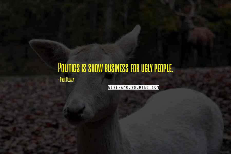 Paul Begala Quotes: Politics is show business for ugly people.