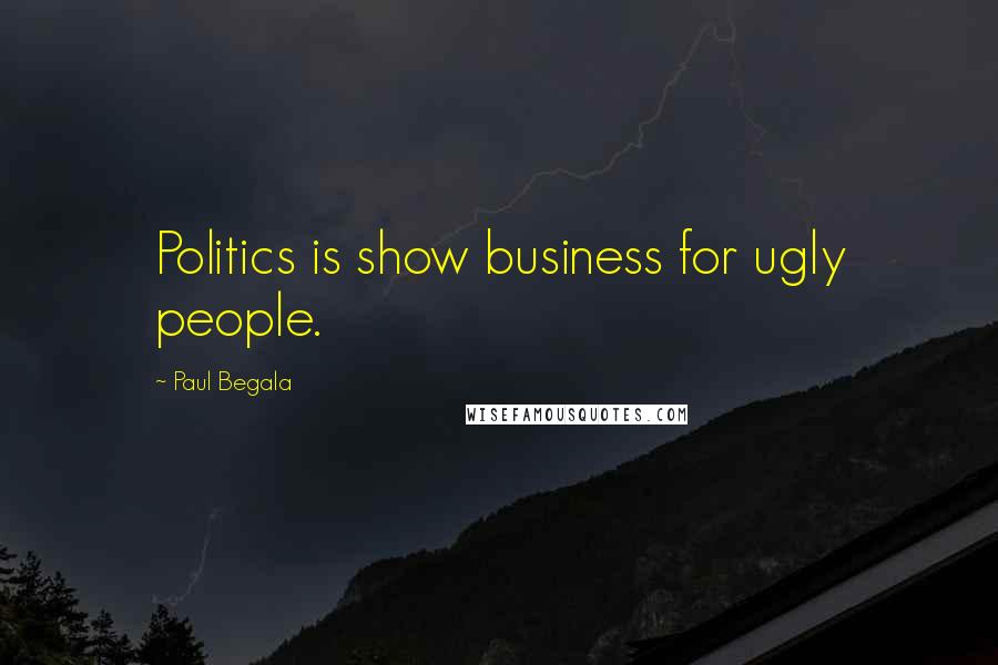 Paul Begala Quotes: Politics is show business for ugly people.
