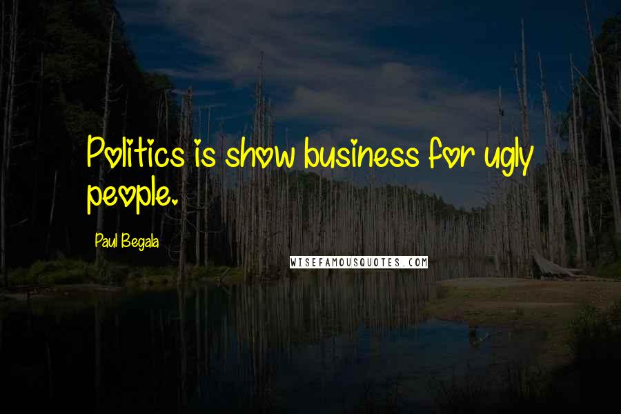 Paul Begala Quotes: Politics is show business for ugly people.