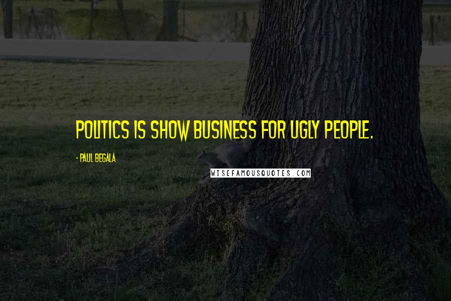 Paul Begala Quotes: Politics is show business for ugly people.