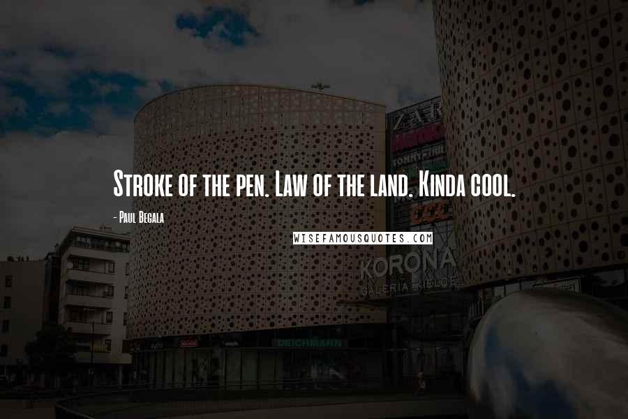 Paul Begala Quotes: Stroke of the pen. Law of the land. Kinda cool.