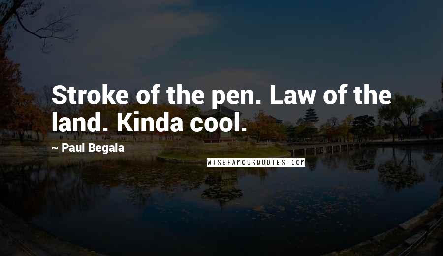 Paul Begala Quotes: Stroke of the pen. Law of the land. Kinda cool.