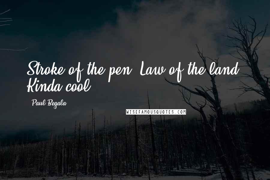 Paul Begala Quotes: Stroke of the pen. Law of the land. Kinda cool.