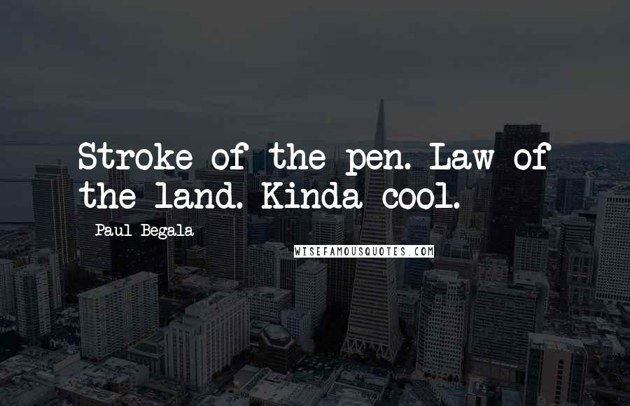 Paul Begala Quotes: Stroke of the pen. Law of the land. Kinda cool.