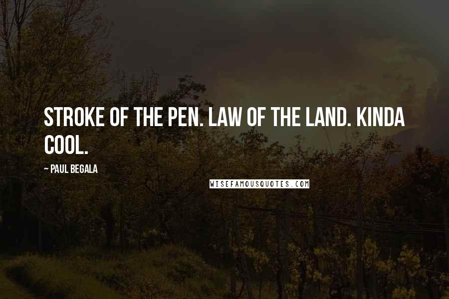 Paul Begala Quotes: Stroke of the pen. Law of the land. Kinda cool.