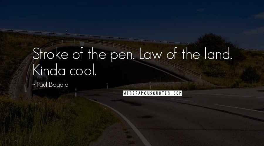 Paul Begala Quotes: Stroke of the pen. Law of the land. Kinda cool.