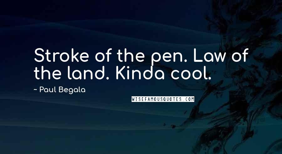 Paul Begala Quotes: Stroke of the pen. Law of the land. Kinda cool.